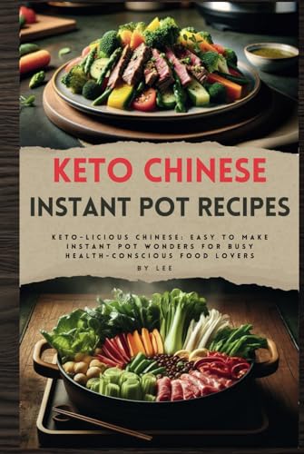 Keto Chinese Instant Pot Recipes: Keto-licious Chinese: Easy to Make Instant Pot Wonders for Busy Health-Conscious Food Lovers