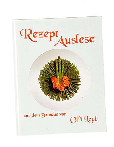 Rezept Auslese aus dem Fundus von Olli Leeb: Exquisite Rezepte durch alle Sparten der guten Küche (mit Schutzklappen gegen Verschmutzung der Seiten) (Olli Leebs Kochbücher)