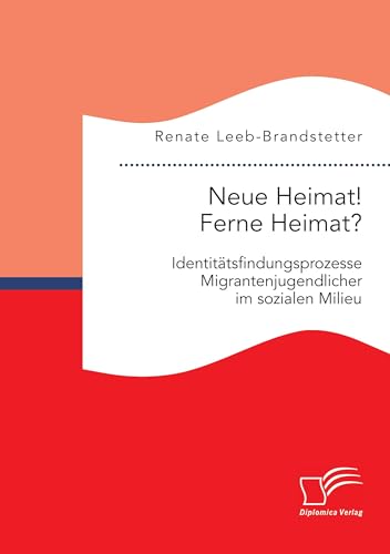 Neue Heimat! Ferne Heimat? Identitätsfindungsprozesse Migrantenjugendlicher im sozialen Milieu von Diplomica Verlag