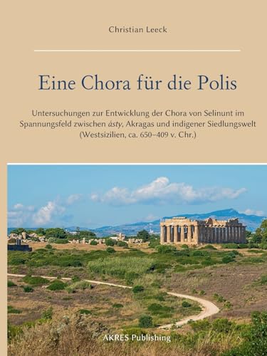 Eine Chora für die Polis: Untersuchungen zur Entwicklung der Chora von Selinunt im Spannungsfeld zwischen ásty, Akragas und indigener Siedlungswelt (Westsizilien, ca. 650–409 v. Chr.) von AKRES Publishing e.K.