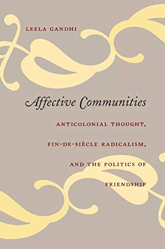 Affective Communities: Anticolonial Thought, Fin-de-Siècle Radicalism, and the Politics of Friendship: Anticolonial Thought, Fin-De-Siecle Radicalism, ... Friendship (Politics, History, And Culture)