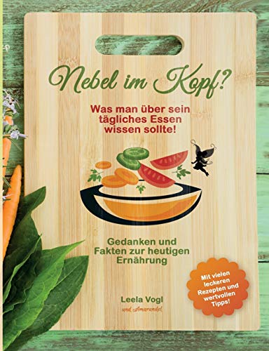 Nebel im Kopf: Was man über sein tägliches Essen wissen sollte! Gedanken und Fakten zur heutigen Ernährung Nebel im Kopf: Was man über sein tägliches Essen wissen sollte! Gedanken und Fakten zur heutigen Ernährung