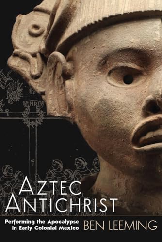 Aztec Antichrist: Performing the Apocalypse in Early Colonial Mexico (Institute for Mesoamerican Studies Monograph, 16)