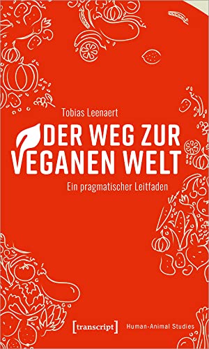 Der Weg zur veganen Welt: Ein pragmatischer Leitfaden (Human-Animal Studies)