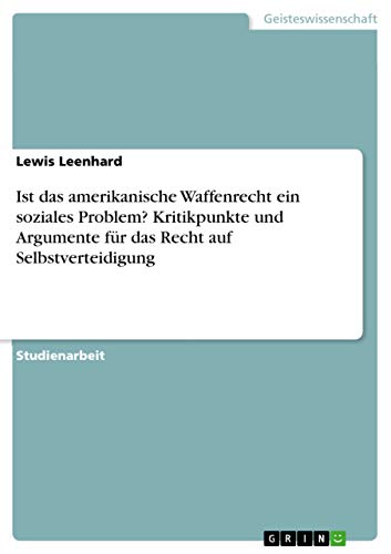 Ist das amerikanische Waffenrecht ein soziales Problem? Kritikpunkte und Argumente für das Recht auf Selbstverteidigung Ist das amerikanische Waffenrecht ein soziales Problem? Kritikpunkte und Argumente für das Recht auf Selbstverteidigung von Grin Publishing