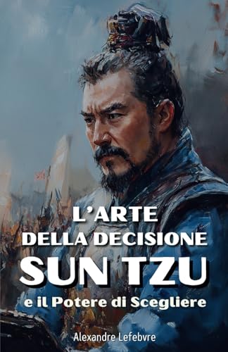 L'Arte della Decisione: Sun Tzu e il Potere di Scegliere von Independently published