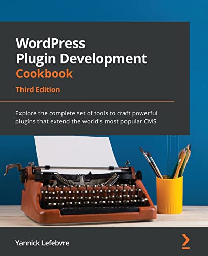 WordPress Plugin Development Cookbook - Third Edition: Explore the complete set of tools to craft powerful plugins that extend the world's most popular CMS