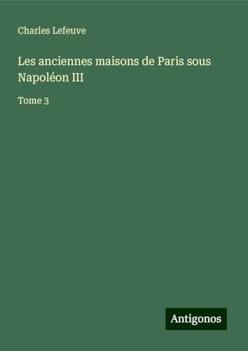 Les anciennes maisons de Paris sous Napoléon III: Tome 3 von Antigonos Verlag