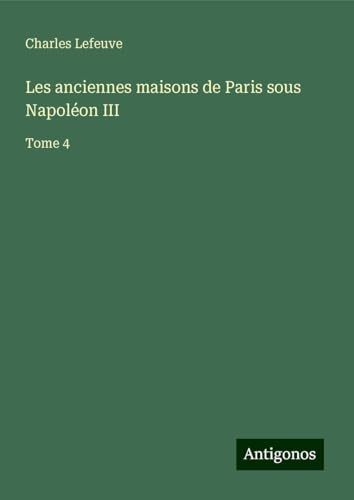 Les anciennes maisons de Paris sous Napoléon III: Tome 4 von Antigonos Verlag