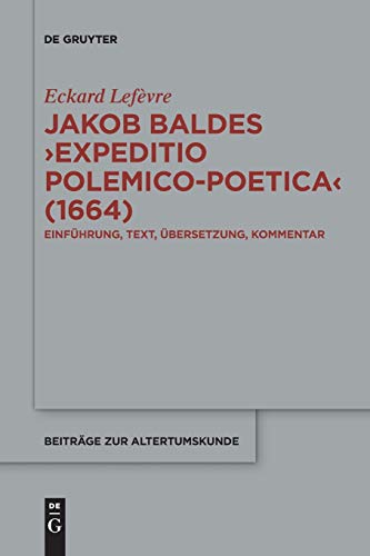 Jakob Baldes ›Expeditio Polemico-Poetica‹ (1664): Eine satirische Verteidigung der lateinischen und neulateinischen Literatur. Einführung, Text, ... (Beiträge zur Altertumskunde, 366, Band 366)