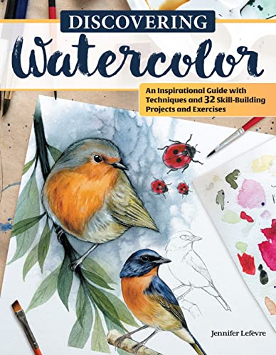 Discovering Watercolor: An Inspirational Guide With Techniques and 32 Skill-Building Projects and Exercises