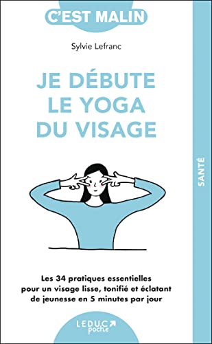 Je débute le yoga du visage: Les 34 pratiques essentielles pour un visage lisse, tonifié et éclatant de jeunesse en 5 minutes par jour Je débute le yoga du visage: Les 34 pratiques essentielles pour un visage lisse, tonifié et éclatant de jeunesse en 5 minutes par jour