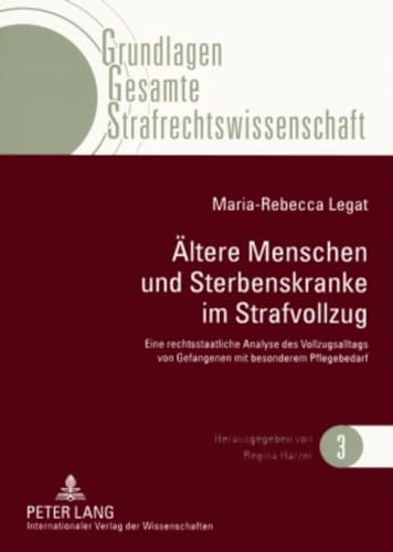Ältere Menschen und Sterbenskranke im Strafvollzug: Eine rechtsstaatliche Analyse des Vollzugsalltags von Gefangenen mit besonderem Pflegebedarf (Grundlagen Gesamte Strafrechtswissenschaft, Band 3) von Lang, Peter GmbH