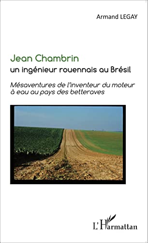 Jean Chambrin un ingénieur rouennais au Brésil: Mésaventures de l'inventeur du moteur à eau au pays des betteraves