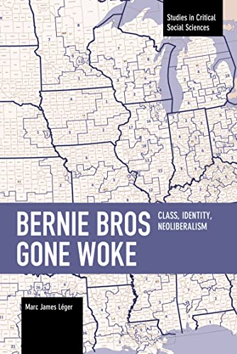 Bernie Bros Gone Woke: Class, Identity, Neoliberalism (Studies in Critical Social Sciences)