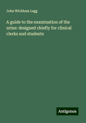 A guide to the examination of the urine: designed chiefly for clinical clerks and students von Antigonos Verlag