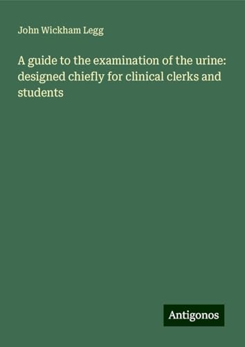A guide to the examination of the urine: designed chiefly for clinical clerks and students von Antigonos Verlag