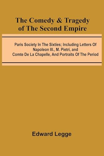 The Comedy & Tragedy Of The Second Empire; Paris Society In The Sixties; Including Letters Of Napoleon Iii., M. Pietri, And Comte De La Chapelle, And Portraits Of The Period von Alpha Edition