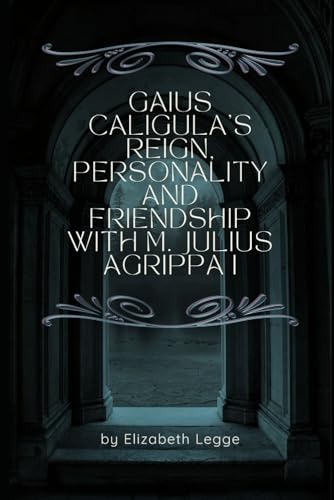 Gaius Caligula’s Reign, Personality and Friendship with M. Julius Agrippa I (Roma Invicta: Echoes of Ancient Rome) von Independently published