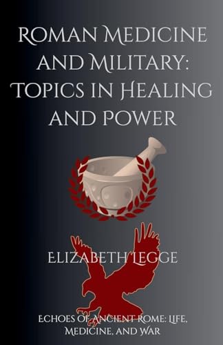 Roman Medicine and Military: Topics in Healing and Power (Echoes of Ancient Rome: Life, Medicine, and War) von Elizabeth Legge