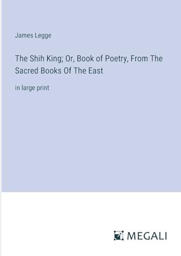 The Shih King; Or, Book of Poetry, From The Sacred Books Of The East: in large print von Megali Verlag