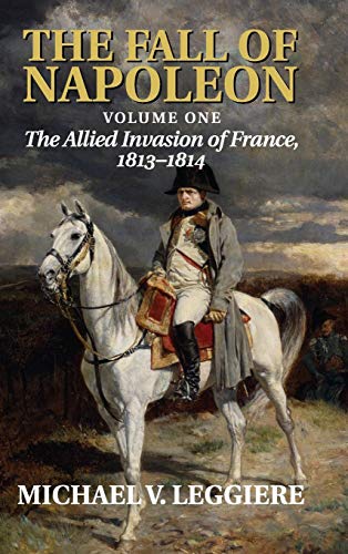 The Fall of Napoleon: The Allied Invasion of France, 1813-1814 (Cambridge Military Histories)