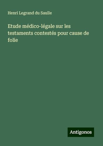 Etude médico-légale sur les testaments contestés pour cause de folie von Antigonos Verlag
