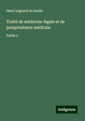 Traité de médecine légale et de jurisprudence médicale: Partie 1 von Antigonos Verlag