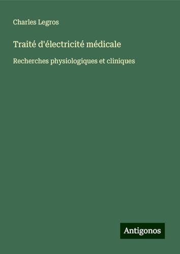 Traité d'électricité médicale: Recherches physiologiques et cliniques von Antigonos Verlag