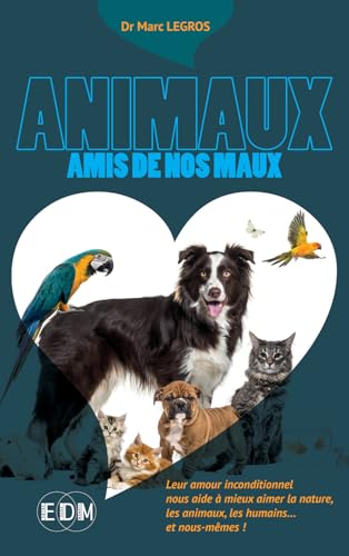 Animaux amis de nos maux - Leur amour inconditionnel nous aide à mieux aimer la nature, les animaux, les humains: Leur amour inconditionnel nous aide ... les animaux, les humains... et nous-mêmes!