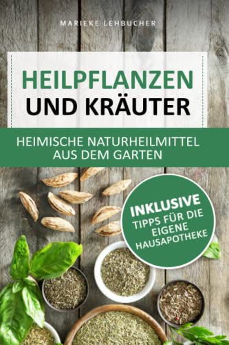 Heilpflanzen und Kräuter - heimische Naturheilmittel aus dem Garten: Natürliche Linderung von Schmerzen und Beschwerden ohne Chemie inkl. Tipps für die eigene Hausapotheke Heilpflanzen und Kräuter - heimische Naturheilmittel aus dem Garten: Natürliche Linderung von Schmerzen und Beschwerden ohne Chemie inkl. Tipps für die eigene Hausapotheke