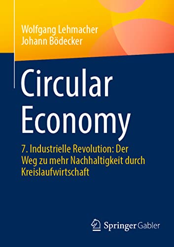 Circular Economy: 7. Industrielle Revolution: Der Weg zu mehr Nachhaltigkeit durch Kreislaufwirtschaft von Springer Gabler