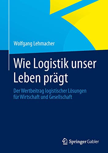 Wie Logistik unser Leben prägt: Der Wertbeitrag logistischer Lösungen für Wirtschaft und Gesellschaft von Springer