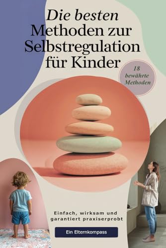 Die besten Methoden zur Selbstregulation für Kinder: Einfach, wirksam und garantiert praxiserprobt - 18 bewährte Methoden für den Alltag