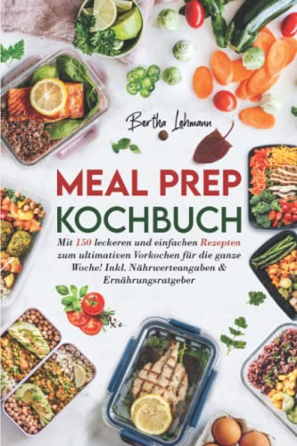 Meal Prep Kochbuch: Mit 150 leckeren und einfachen Rezepten zum ultimativen Vorkochen für die ganze Woche! Inkl. Nährwerteangaben & Ernährungsratgeber Meal Prep Kochbuch: Mit 150 leckeren und einfachen Rezepten zum ultimativen Vorkochen für die ganze Woche! Inkl. Nährwerteangaben & Ernährungsratgeber
