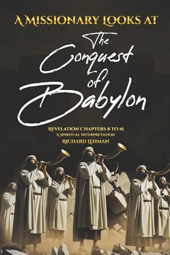 A Missionary Looks at the Conquest of Babylon: Revelation Chapters 8 - 16, a Spiritual Interpretation (Spiritual Interpretation of Revelation) von Bookbaby