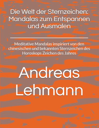 Die Welt der Sternzeichen: Mandalas zum Entspannen und Ausmalen: Meditative Mandalas inspiriert von den chinesischen und bekannten Sternzeichen des Horoskops Zeichen des Jahres von Independently published