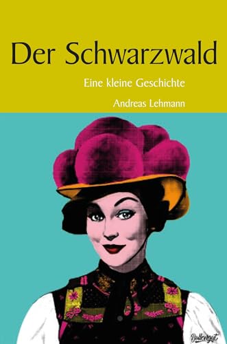 Der Schwarzwald: Eine kleine Geschichte (Kleine Geschichte. Regionalgeschichte - fundiert und kompakt) von Lauinger Verlag