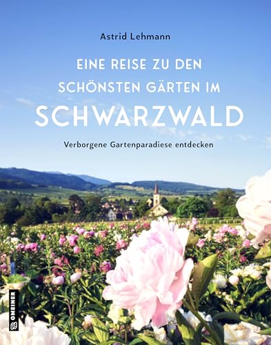 Eine Reise zu den schönsten Gärten im Schwarzwald: Verborgene Gartenparadiese entdecken (Kultur erleben im GMEINER-Verlag)