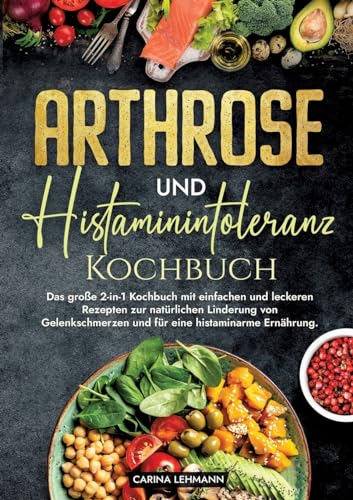 Arthrose und Histaminintoleranz Kochbuch: Das große 2-in-1 Kochbuch mit einfachen und leckeren Rezepten zur natürlichen Linderung von Gelenkschmerzen und für eine histaminarme Ernährung. Arthrose und Histaminintoleranz Kochbuch: Das große 2-in-1 Kochbuch mit einfachen und leckeren Rezepten zur natürlichen Linderung von Gelenkschmerzen und für eine histaminarme Ernährung.