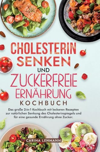 Cholesterin Senken und Zuckerfreie Ernährung Kochbuch: Das große 2-in-1 Kochbuch mit leckeren Rezepten zur natürlichen Senkung des Cholesterinspiegels und für eine gesunde Ernährung ohne Zucker. von Kochfanatiker Verlag