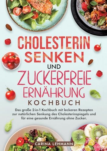Cholesterin Senken und Zuckerfreie Ernährung Kochbuch: Das große 2-in-1 Kochbuch mit leckeren Rezepten zur natürlichen Senkung des Cholesterinspiegels und für eine gesunde Ernährung ohne Zucker. Cholesterin Senken und Zuckerfreie Ernährung Kochbuch: Das große 2-in-1 Kochbuch mit leckeren Rezepten zur natürlichen Senkung des Cholesterinspiegels und für eine gesunde Ernährung ohne Zucker.