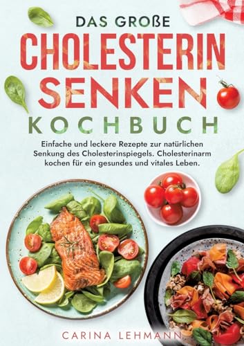 Das große Cholesterin Senken Kochbuch: Einfache und leckere Rezepte zur natürlichen Senkung des Cholesterinspiegels. Cholesterinarm kochen für ein gesundes und vitales Leben. Das große Cholesterin Senken Kochbuch: Einfache und leckere Rezepte zur natürlichen Senkung des Cholesterinspiegels. Cholesterinarm kochen für ein gesundes und vitales Leben.
