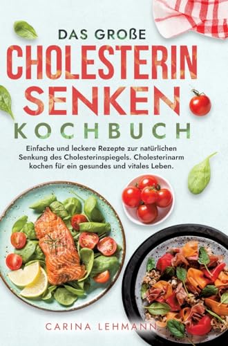 Das große Cholesterin Senken Kochbuch: Einfache und leckere Rezepte zur natürlichen Senkung des Cholesterinspiegels. Cholesterinarm kochen für ein gesundes und vitales Leben. Das große Cholesterin Senken Kochbuch: Einfache und leckere Rezepte zur natürlichen Senkung des Cholesterinspiegels. Cholesterinarm kochen für ein gesundes und vitales Leben.