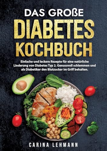 Das große Diabetes Kochbuch: Einfache und leckere Rezepte für eine natürliche Linderung von Diabetes Typ 2. Genussvoll schlemmen und als Diabetiker den Blutzucker im Griff behalten. Das große Diabetes Kochbuch: Einfache und leckere Rezepte für eine natürliche Linderung von Diabetes Typ 2. Genussvoll schlemmen und als Diabetiker den Blutzucker im Griff behalten.