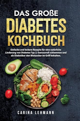 Das große Diabetes Kochbuch: Einfache und leckere Rezepte für eine natürliche Linderung von Diabetes Typ 2. Genussvoll schlemmen und als Diabetiker den Blutzucker im Griff behalten. Das große Diabetes Kochbuch: Einfache und leckere Rezepte für eine natürliche Linderung von Diabetes Typ 2. Genussvoll schlemmen und als Diabetiker den Blutzucker im Griff behalten.