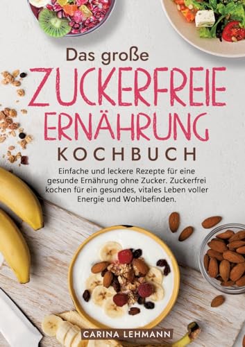 Das große Zuckerfreie Ernährung Kochbuch: Einfache und leckere Rezepte für eine gesunde Ernährung ohne Zucker. Zuckerfrei kochen für ein gesundes, vitales Leben voller Energie und Wohlbefinden. Das große Zuckerfreie Ernährung Kochbuch: Einfache und leckere Rezepte für eine gesunde Ernährung ohne Zucker. Zuckerfrei kochen für ein gesundes, vitales Leben voller Energie und Wohlbefinden. von tredition