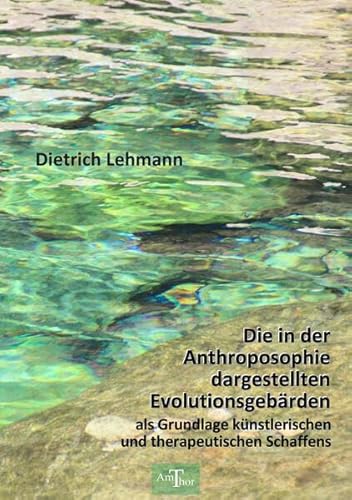 Die in der Anthroposophie dargestellten Evolutionsgebärden als Grundlage künstlerischen und therapeutischen Schaffens: Zugleich ein Leitfaden zu Rudolf Steiners Inhalten der Evolution von Amthor Verlag