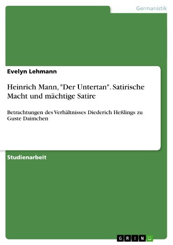 Heinrich Mann, "Der Untertan". Satirische Macht und mächtige Satire: Betrachtungen des Verhältnisses Diederich Heßlings zu Guste Daimchen Heinrich Mann, "Der Untertan". Satirische Macht und mächtige Satire: Betrachtungen des Verhältnisses Diederich Heßlings zu Guste Daimchen