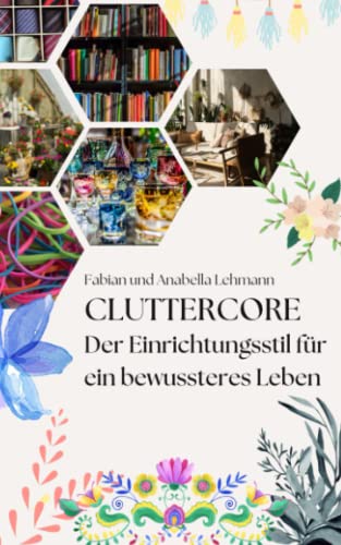 Cluttercore: Der Einrichtungsstil für ein bewussteres und erfüllteres Leben von Independently published
